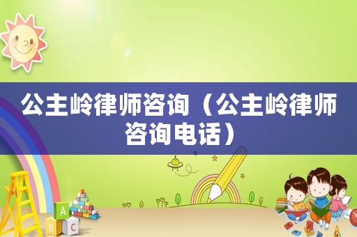 公主嶺律師咨詢（公主嶺律師咨詢電話）