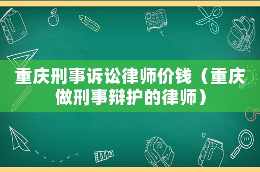 重慶刑事訴訟律師價錢（重慶做刑事辯護的律師）