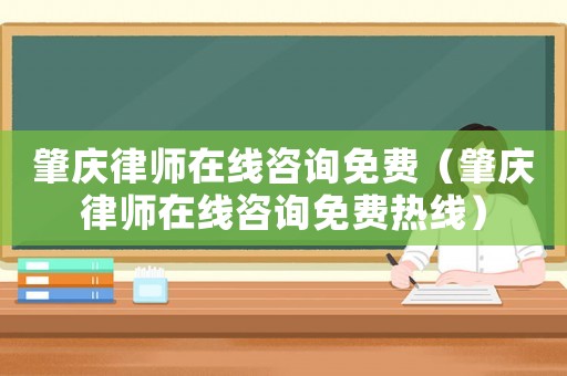 肇慶律師在線咨詢免費（肇慶律師在線咨詢免費熱線）