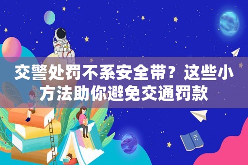 交警處罰不系安全帶？這些小方法助你避免交通罰款
