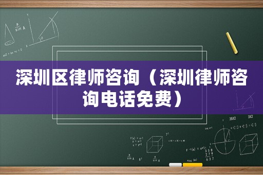 深圳區律師咨詢（深圳律師咨詢電話免費）