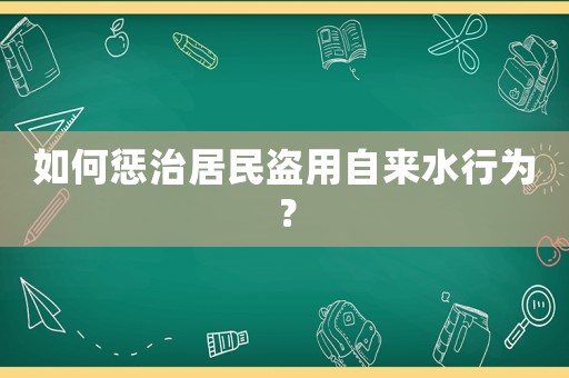 如何懲治居民盜用自來水行為？