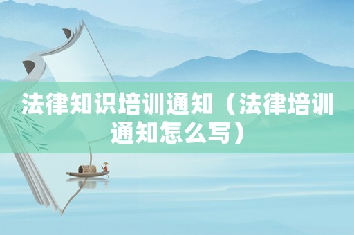 法律知識培訓通知（法律培訓通知怎么寫）