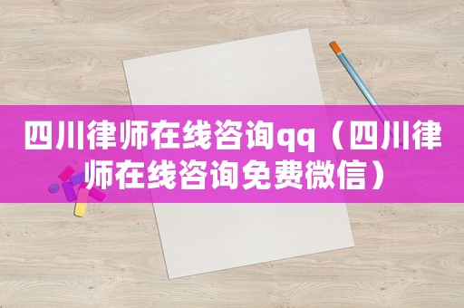四川律師在線咨詢qq（四川律師在線咨詢免費微信）