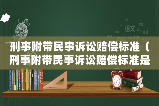 刑事附帶民事訴訟賠償標(biāo)準(zhǔn)（刑事附帶民事訴訟賠償標(biāo)準(zhǔn)是以庭審時(shí)為準(zhǔn),還是）