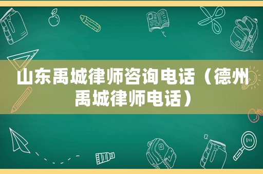 山東禹城律師咨詢電話（德州禹城律師電話）