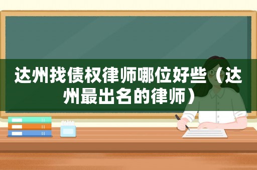 達州找債權律師哪位好些（達州最出名的律師）