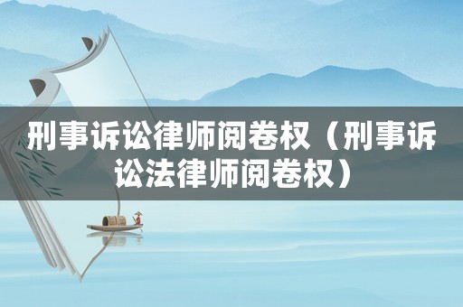 刑事訴訟律師閱卷權(quán)（刑事訴訟法律師閱卷權(quán)）