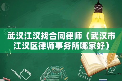武漢江漢找合同律師（武漢市江漢區律師事務所哪家好）