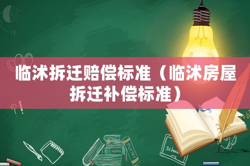 臨沭拆遷賠償標準（臨沭房屋拆遷補償標準）