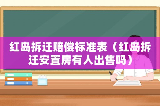 紅島拆遷賠償標準表（紅島拆遷安置房有人出售嗎）