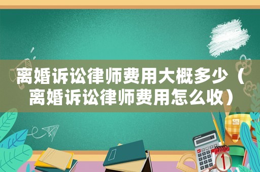 離婚訴訟律師費用大概多少（離婚訴訟律師費用怎么收）
