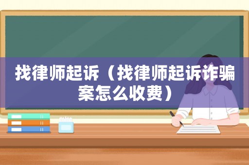 找律師起訴（找律師起訴詐騙案怎么收費）