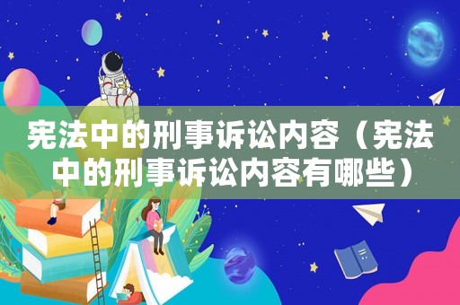 憲法中的刑事訴訟內容（憲法中的刑事訴訟內容有哪些）