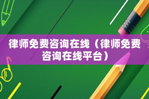 律師免費咨詢在線（律師免費咨詢在線平臺）