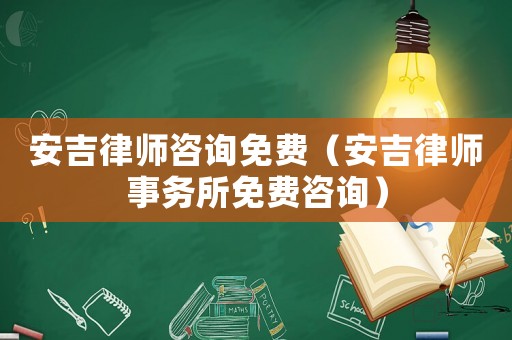 安吉律師咨詢免費(fèi)（安吉律師事務(wù)所免費(fèi)咨詢）