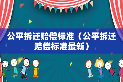 公平拆遷賠償標準（公平拆遷賠償標準最新）