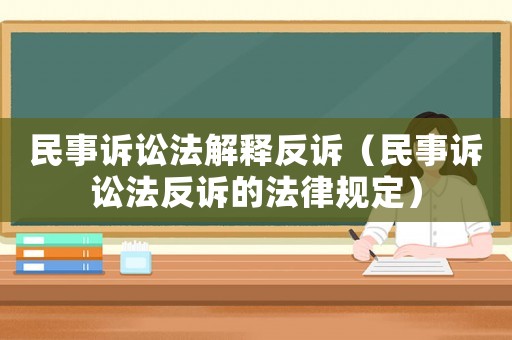 民事訴訟法解釋反訴（民事訴訟法反訴的法律規(guī)定）