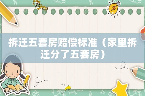 拆遷五套房賠償標準（家里拆遷分了五套房）