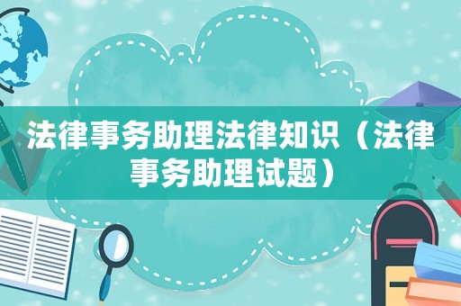 法律事務助理法律知識（法律事務助理試題）