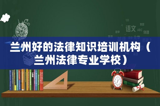 蘭州好的法律知識培訓機構（蘭州法律專業學校）