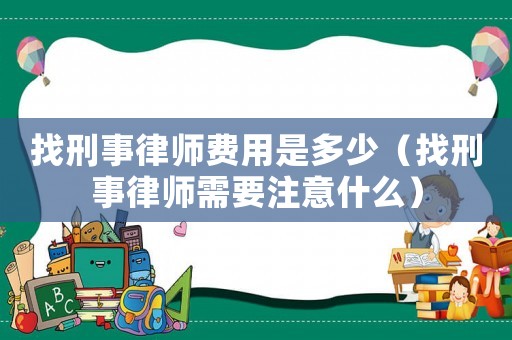 找刑事律師費用是多少（找刑事律師需要注意什么）