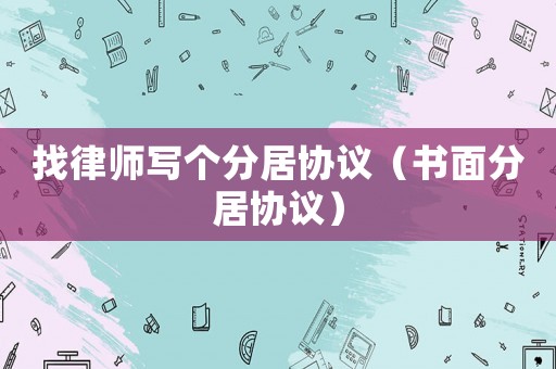 找律師寫個分居協議（書面分居協議）