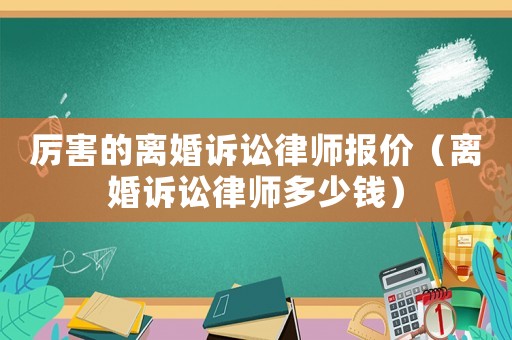 厲害的離婚訴訟律師報價（離婚訴訟律師多少錢）