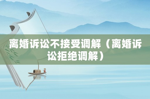 離婚訴訟不接受調解（離婚訴訟拒絕調解）