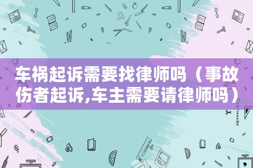 車禍起訴需要找律師嗎（事故傷者起訴,車主需要請律師嗎）