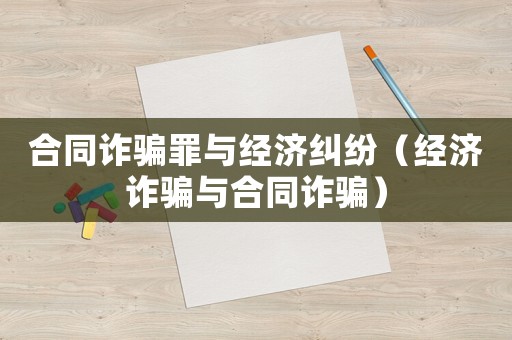 合同詐騙罪與經濟糾紛（經濟詐騙與合同詐騙）