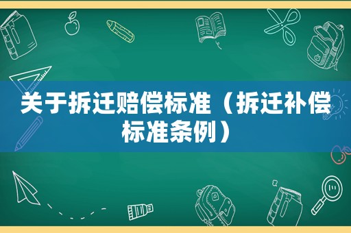 關于拆遷賠償標準（拆遷補償標準條例）