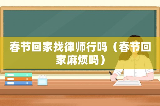 春節回家找律師行嗎（春節回家麻煩嗎）