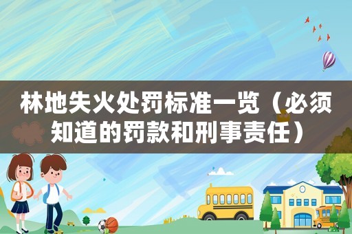 林地失火處罰標準一覽（必須知道的罰款和刑事責任）