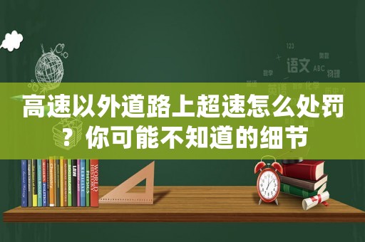 高速以外道路上超速怎么處罰？你可能不知道的細節