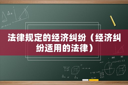 法律規定的經濟糾紛（經濟糾紛適用的法律）