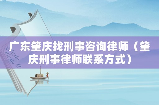廣東肇慶找刑事咨詢律師（肇慶刑事律師聯系方式）