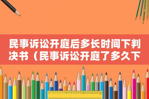 民事訴訟開庭后多長時間下判決書（民事訴訟開庭了多久下判決書）