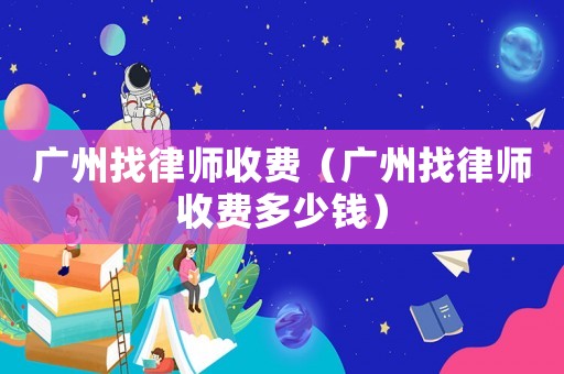廣州找律師收費(fèi)（廣州找律師收費(fèi)多少錢）