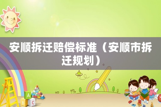 安順拆遷賠償標準（安順市拆遷規劃）