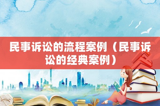 民事訴訟的流程案例（民事訴訟的經(jīng)典案例）