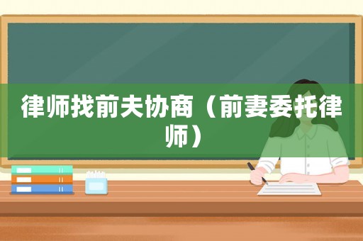 律師找前夫協商（前妻委托律師）