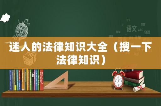 迷人的法律知識大全（搜一下法律知識）