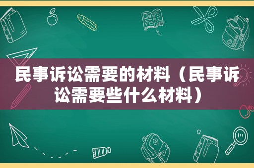 民事訴訟需要的材料（民事訴訟需要些什么材料）