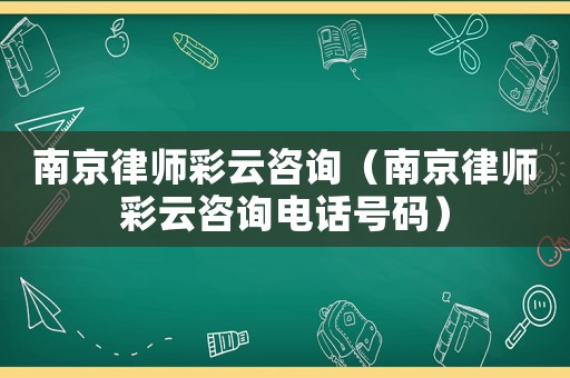 南京律師彩云咨詢（南京律師彩云咨詢電話號碼）