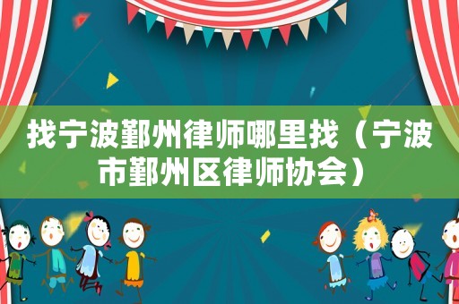 找寧波鄞州律師哪里找（寧波市鄞州區律師協會）