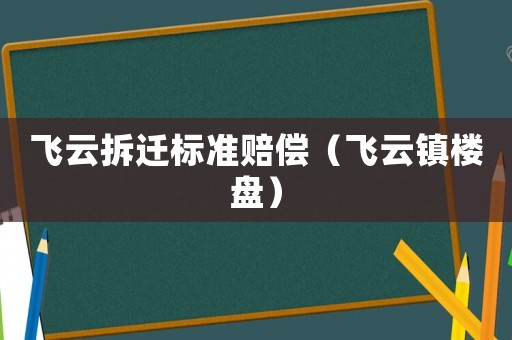 飛云拆遷標準賠償（飛云鎮樓盤）