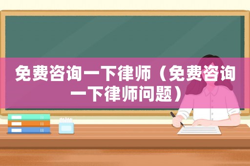 免費咨詢一下律師（免費咨詢一下律師問題）