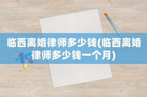 臨西離婚律師多少錢(臨西離婚律師多少錢一個(gè)月)