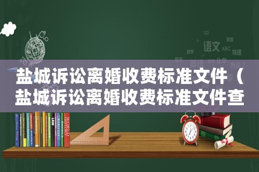 鹽城訴訟離婚收費標準文件（鹽城訴訟離婚收費標準文件查詢）